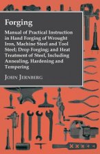 Forging - Manual Of Practical Instruction In Hand Forging Of Wrought Iron, Machine Steel And Tool Steel; Drop Forging; And Heat Treatment Of Steel, In