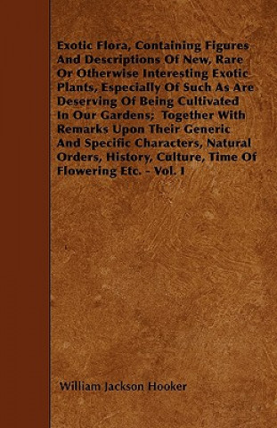 Exotic Flora, Containing Figures And Descriptions Of New, Rare Or Otherwise Interesting Exotic Plants, Especially Of Such As Are Deserving Of Being Cu