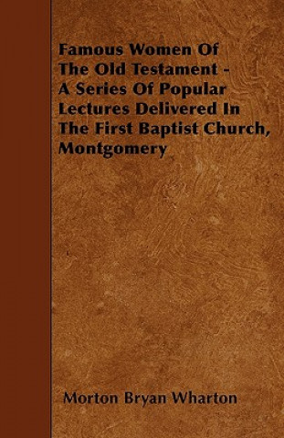 Famous Women Of The Old Testament - A Series Of Popular Lectures Delivered In The First Baptist Church, Montgomery