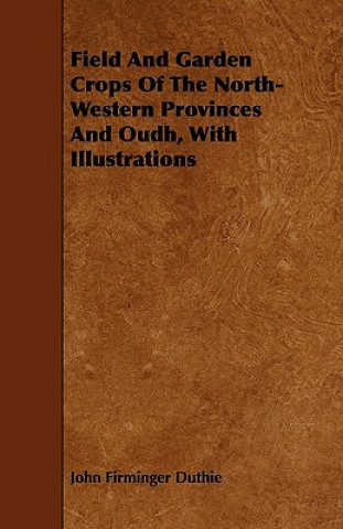 Field And Garden Crops Of The North-Western Provinces And Oudh, With Illustrations