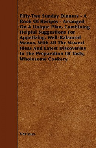 Fifty-Two Sunday Dinners - A Book of Recipes - Arranged on a Unique Plan, Combining Helpful Suggestions for Appetizing, Well-Balanced Menus, with All