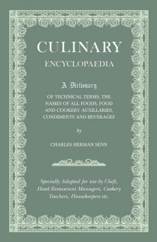 Culinary Encyclopaedia - A Dictionary of Technical Terms, the Names of All Foods, Food and Cookery Auxillaries, Condiments and Beverages - Specially a