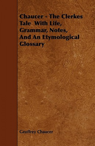 Chaucer - The Clerkes Tale  With Life, Grammar, Notes, And An Etymological Glossary