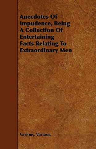 Anecdotes Of Impudence, Being A Collection Of Entertaining Facts Relating To Extraordinary Men