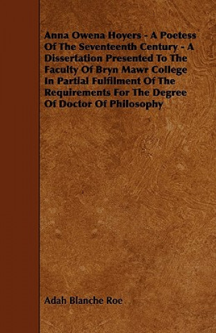 Anna Owena Hoyers - A Poetess Of The Seventeenth Century - A Dissertation Presented To The Faculty Of Bryn Mawr College In Partial Fulfilment Of The R