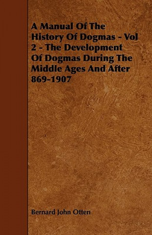 A Manual Of The History Of Dogmas - Vol 2 - The Development Of Dogmas During The Middle Ages And After 869-1907