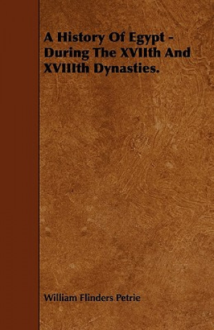 A History Of Egypt - During The XVIIth And XVIIIth Dynasties.