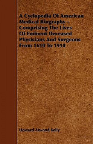 A Cyclopedia Of American Medical Biography - Comprising The Lives Of Eminent Deceased Physicians And Surgeons From 1610 To 1910