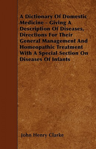 A Dictionary Of Domestic Medicine - Giving A Description Of Diseases, Directions For Their General Management And Homeopathic Treatment With A Special