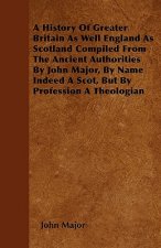 A History Of Greater Britain As Well England As Scotland Compiled From The Ancient Authorities By John Major, By Name Indeed A Scot, But By Profession