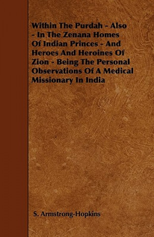 Within The Purdah - Also - In The Zenana Homes Of Indian Princes - And Heroes And Heroines Of Zion - Being The Personal Observations Of A Medical Miss