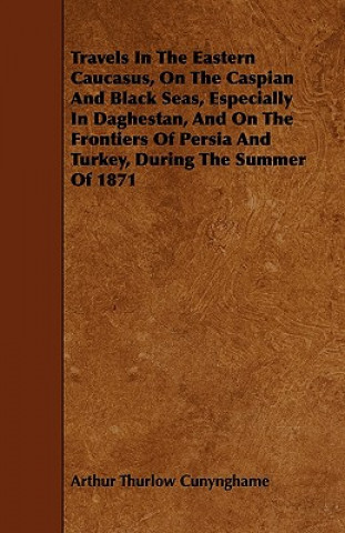 Travels In The Eastern Caucasus, On The Caspian And Black Seas, Especially In Daghestan, And On The Frontiers Of Persia And Turkey, During The Summer