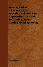 Turning Lathes - A Manual For Technical Schools And Apprentices - A Guide To Turning, Screw-Cutting Metal Spinning