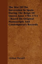 The War Of The Succession In Spain During The Reign Of Queen Anne 1702-1711 - Based On Original Manuscripts And Contemporary Records