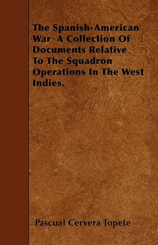 The Spanish-American War  A Collection Of Documents Relative To The Squadron Operations In The West Indies.