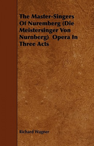 The Master-Singers Of Nuremberg (Die Meistersinger Von Nurnberg)  Opera In Three Acts