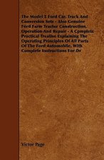 The Model T Ford Car, Truck And Conversion Sets - Also Genuine Ford Farm Tractor Construction, Operation And Repair - A Cpmplete Practical Treatise Ex