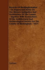Records of Buckinghamshire - Or, Papers and Notes on the History, Antiquities and Architecture of the County - Together with Transactions of the Archi