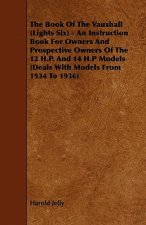 The Book Of The Vauxhall (Lights Six) - An Instruction Book For Owners And Prospective Owners Of The 12 H.P. And 14 H.P Models (Deals With Models From