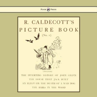 R. Caldecott's Picture Book - No. 1 - Containing The Diverting History Of John Gilpin, The House That Jack Built, An Elegy On The Death Of A Mad Dog,