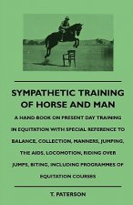 Sympathetic Training Of Horse And Man - A Hand-Book On Present Day Training In Equitation With Special Reference To Balance, Collection, Manners, Jump