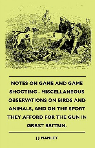 Notes On Game And Game Shooting - Miscellaneous Observations On Birds And Animals, And On The Sport They Afford For The Gun In Great Britain.