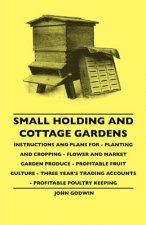 Small Holding And Cottage Gardens - Instructions And Plans For - Planting And Cropping - Flower And Market Garden Produce - Profitable Fruit Culture -