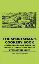 The Sportsman's Cookery Book - Containing More Than 200 Choice Alternatives To The Everlasting Joint