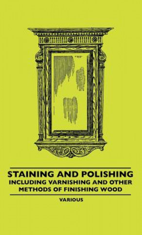Staining and Polishing - Including Varnishing and Other Methods of Finishing Wood