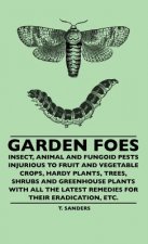 Garden Foes - Insect, Animal And Fungoid Pests Injurious To Fruit And Vegetable Crops, Hardy Plants, Trees, Shrubs And Greenhouse Plants With All The