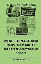 What To Make And How To Make It - Book Of Popular Workshop Projects