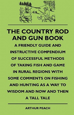 The Country Rod And Gun Book - A Friendly Guide And Instructive Compendium Of Successful Methods Of Taking Fish And Game In Rural Regions With Some Co