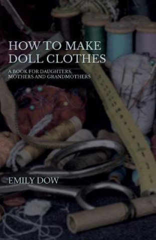 How To Make Doll Clothes - A Book For Daughters, Mothers And Grandmothers (Emily Dow)(Brožovaná)