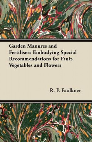 Garden Manures and Fertilisers Embodying Special Recommendations for Fruit, Vegetables and Flowers