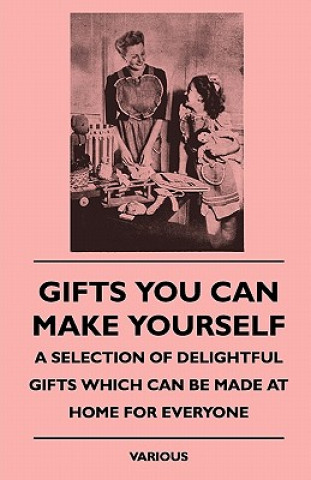 Gifts You Can Make Yourself - A Selection of Delightful Giftgifts You Can Make Yourself - A Selection of Delightful Gifts Which Can Be Made at Home Fo