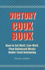 Victory Cook Book - How to Eat Well, Live Well, Plan Balanced Meals Under Food Rationing
