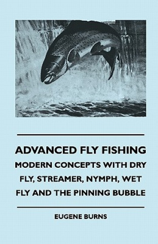 Advanced Fly Fishing - Modern Concepts With Dry Fly, Streamer, Nymph, Wet Fly And The Pinning Bubble