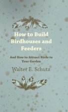 How to Build Birdhouses and Feeders - And How to Attract Birds to Your Garden