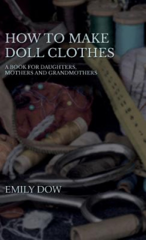 How To Make Doll Clothes - A Book For Daughters, Mothers And Grandmothers (Emily Dow)(Pevná)