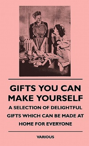 Gifts You Can Make Yourself - A Selection of Delightful Giftgifts You Can Make Yourself - A Selection of Delightful Gifts Which Can Be Made at Home Fo