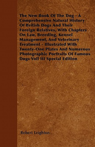 The New Book Of The Dog - A Comprehensive Natural History Of British Dogs And Their Foreign Relatives, With Chapters On Law, Breeding, Kennel Manageme