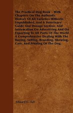 The Practical Dog Book - With Chapters On The Authentic History Of All Varieties Hitherto Unpublished, And A Veterinary Guide And Dosage Section, And 