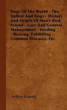 Dogs Of The World - The Author And Dogs - History And Origin Of Man's Best Friend - Care And General Management - Feeding - Rearing  Exhibiting - Comm