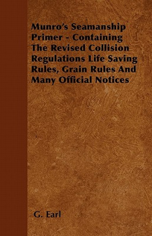 Munro's Seamanship Primer - Containing The Revised Collision Regulations Life Saving Rules, Grain Rules And Many Official Notices