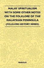 Malay Spiritualism - With Some Other Notes on the Folklore of the Malaysian Peninsula (Folklore History Series)