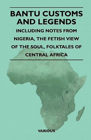 Bantu Customs and Legends - Including Notes from Nigeria, the Fetish View of the Soul, Folktales of Central Africa