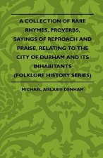 A Collection Of Rare Rhymes, Proverbs, Sayings Of Reproach And Praise, Relating To The City Of Durham And Its Inhabitants (Folklore History Series)