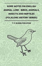 Some Notes On English Animal Lore - Birds, Animals, Insects And Reptiles (Folklore History Series)