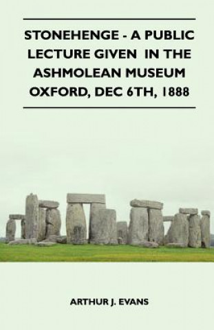 Stonehenge - A Public Lecture Given  In The Ashmolean Museum Oxford, Dec 6th, 1888