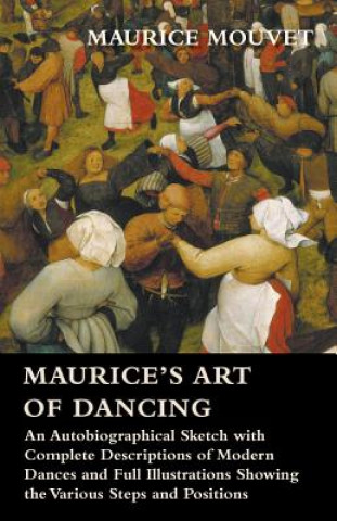 Maurice's Art of Dancing - An Autobiographical Sketch with Complete Descriptions of Modern Dances and Full Illustrations Showing the Various Steps and